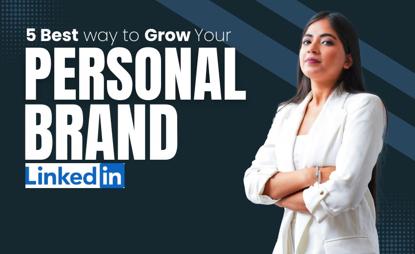 5 Best Ways to Grow Your Personal Brand on LinkedIn